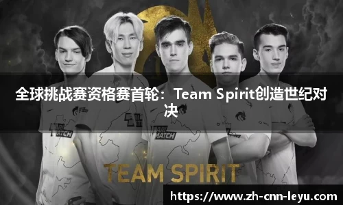 全球挑战赛资格赛首轮：Team Spirit创造世纪对决