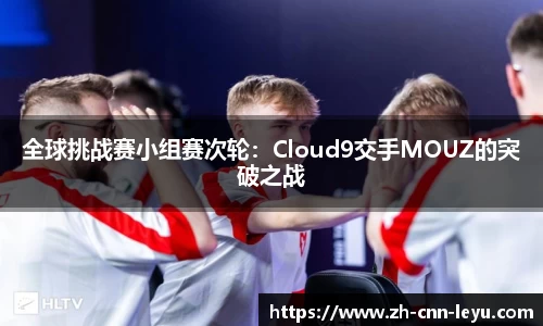 全球挑战赛小组赛次轮：Cloud9交手MOUZ的突破之战